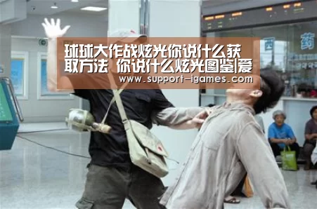 球球大作战炫光你说什么获取方法 你说什么炫光图鉴|爱游戏官方入口(图1) 爱游戏官网