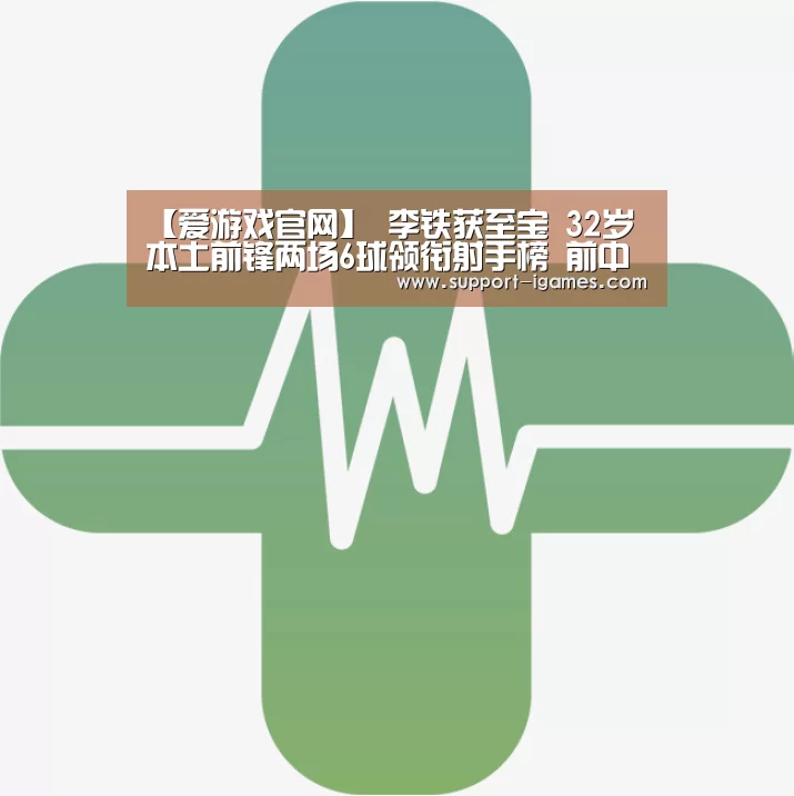 【爱游戏官网】
李铁获至宝 32岁本土前锋两场6球领衔射手榜 前中超冠军重返巅峰(图1) 爱游戏官网