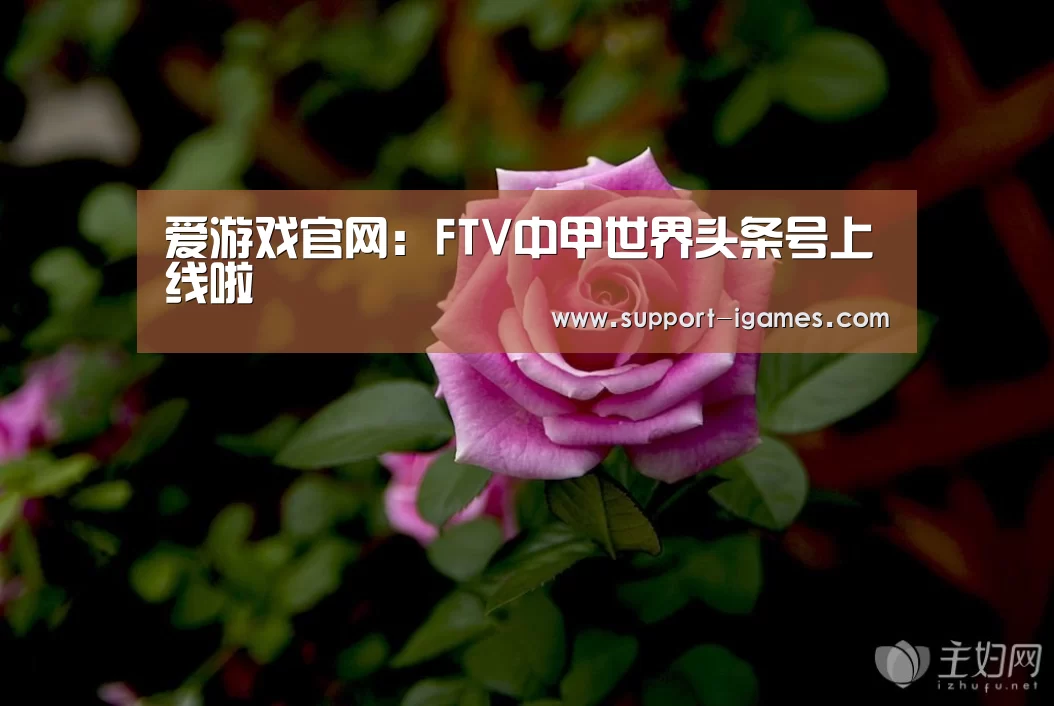 爱游戏官网:FTV中甲世界头条号上线啦(图1) 爱游戏官方入口
