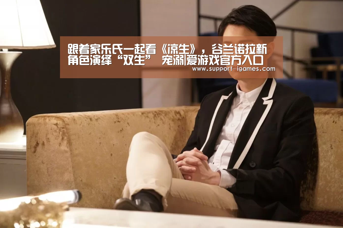 跟着家乐氏一起看《凉生》,谷兰诺拉新角色演绎“双生” 宠溺|爱游戏官方入口(图2) 爱游戏体育官网