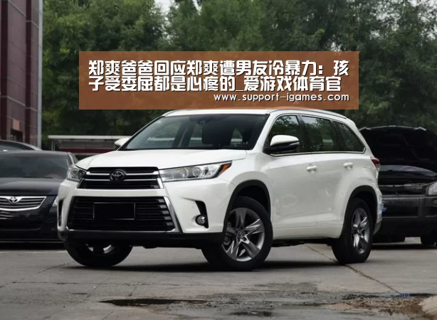 郑爽爸爸回应郑爽遭男友冷暴力:孩子受委屈都是心疼的_爱游戏体育官网(图2) 爱游戏体育官网
