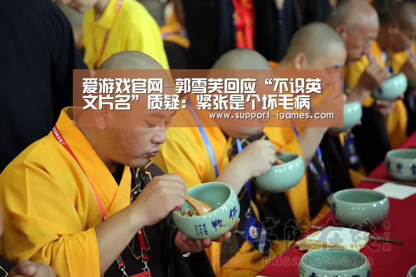爱游戏官网-郭雪芙回应“不识英文片名”质疑:紧张是个坏毛病(图2) 爱游戏官网