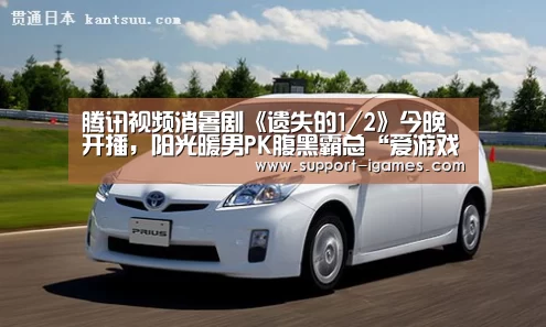 腾讯视频消暑剧《遗失的1/2》今晚开播,阳光暖男PK腹黑霸总“爱游戏官方入口”(图1) 爱游戏官网