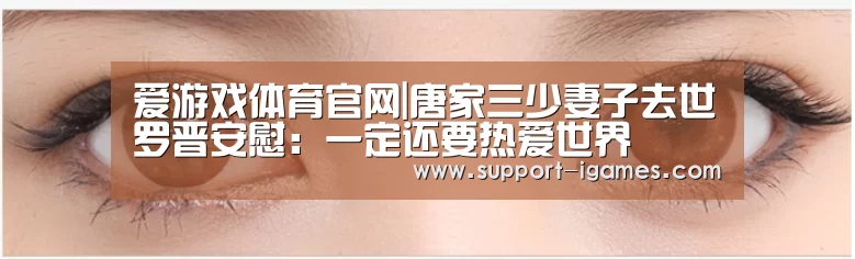 爱游戏体育官网|唐家三少妻子去世罗晋安慰:一定还要热爱世界(图3) 爱游戏官网